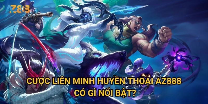 Tại sao Cược Liên Minh Huyền Thoại tại Az888 lại hot đến vậy? 2 Cược Liên Minh Huyền Thoại Az888 có gì nổi bật?