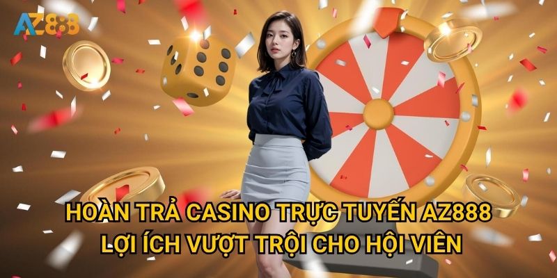 Chính sách Hoàn trả casino trực tuyến Az888 có gì đặc biệt? 2 Hoàn trả casino trực tuyến Az888 - Lợi ích vượt trội cho hội viên