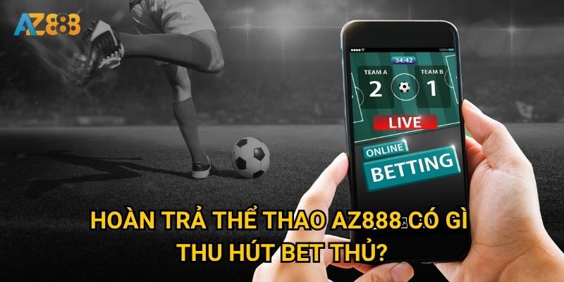 Làm sao để nhận được Hoàn trả thể thao tối đa tại Az888? 2 Hoàn trả thể thao Az888 có gì thu hút bet thủ?