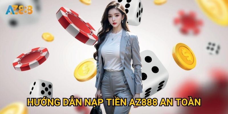Có những phương thức nạp tiền Az888 nào được ưa chuộng nhất? 2 Hướng dẫn nạp tiền Az888 an toàn