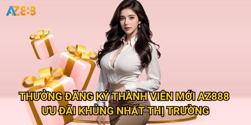 Thưởng đăng ký thành viên mới Az888 có thực sự hấp dẫn như lời đồn? 2 Thưởng đăng ký thành viên mới Az888 - Ưu đãi khủng nhất thị trường